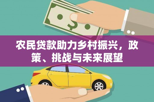 三义农民贷款助力乡村振兴，政策、挑战与未来展望
