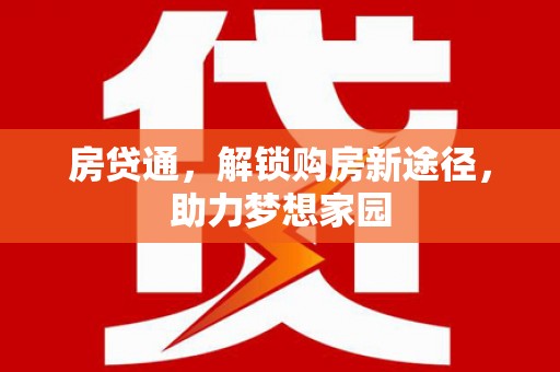三义房贷通，解锁购房新途径，助力梦想家园