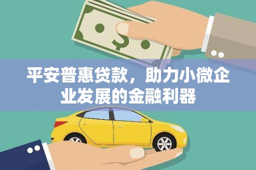 三义平安普惠贷款，助力小微企业发展的金融利器