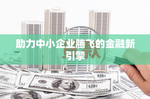 三义助力中小企业腾飞的金融新引擎