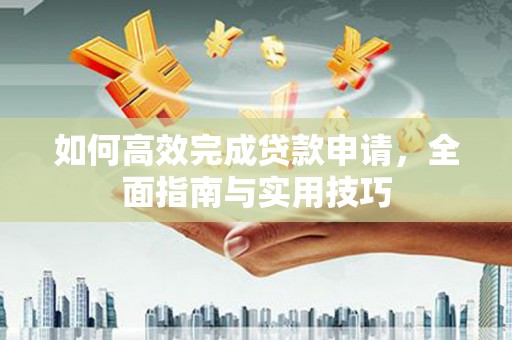 三义如何高效完成贷款申请，全面指南与实用技巧
