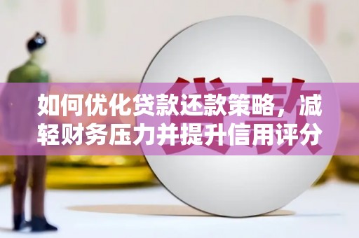 三义如何优化贷款还款策略，减轻财务压力并提升信用评分