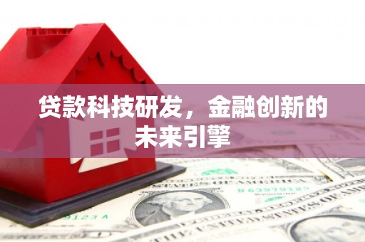 三义贷款科技研发，金融创新的未来引擎