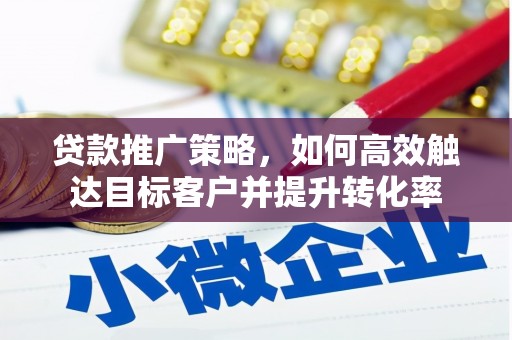 三义贷款推广策略，如何高效触达目标客户并提升转化率