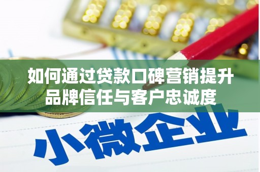 三义如何通过贷款口碑营销提升品牌信任与客户忠诚度