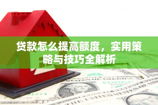 三义贷款怎么提高额度，实用策略与技巧全解析