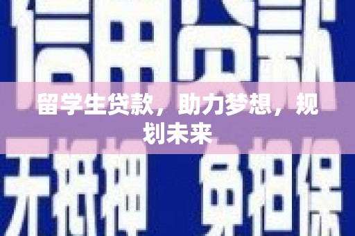 三义留学生贷款，助力梦想，规划未来