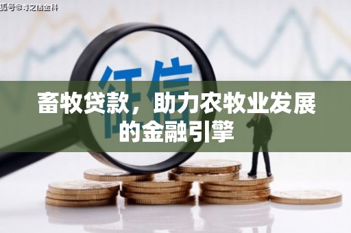 三义畜牧贷款，助力农牧业发展的金融引擎