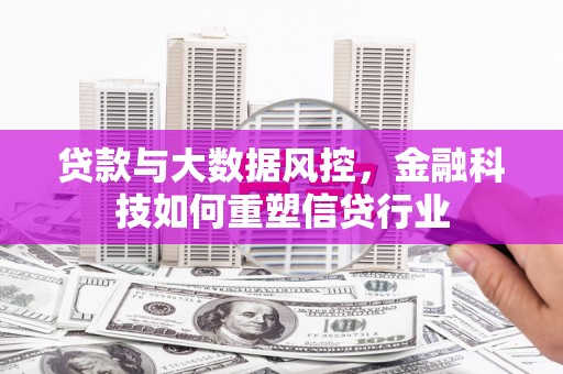 三义贷款与大数据风控，金融科技如何重塑信贷行业