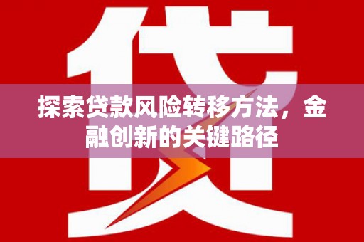 三义探索贷款风险转移方法，金融创新的关键路径