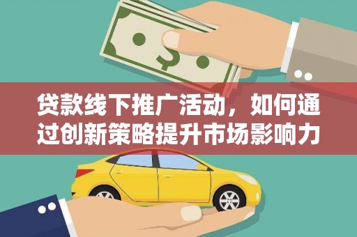 三义贷款线下推广活动，如何通过创新策略提升市场影响力
