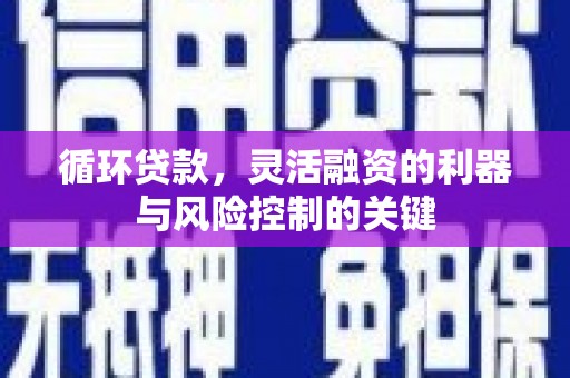 三义循环贷款，灵活融资的利器与风险控制的关键