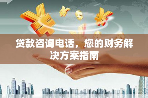 三义贷款咨询电话，您的财务解决方案指南