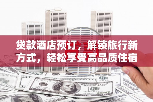 三义贷款酒店预订，解锁旅行新方式，轻松享受高品质住宿