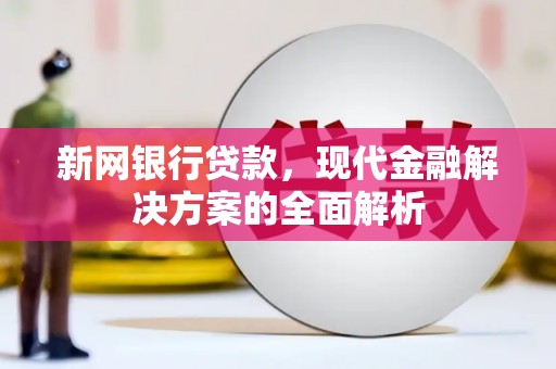 三义新网银行贷款，现代金融解决方案的全面解析