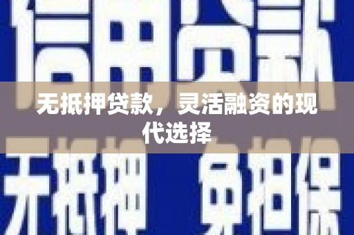 三义无抵押贷款，灵活融资的现代选择