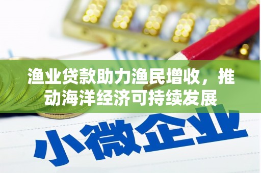 三义渔业贷款助力渔民增收，推动海洋经济可持续发展