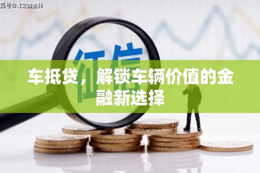 三义车抵贷，解锁车辆价值的金融新选择