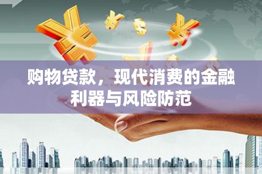 三义购物贷款，现代消费的金融利器与风险防范