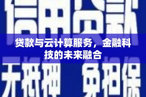 三义贷款与云计算服务，金融科技的未来融合