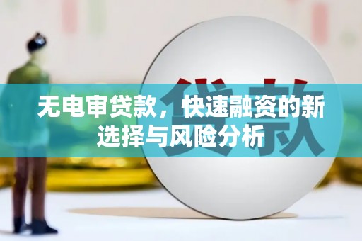 三义无电审贷款，快速融资的新选择与风险分析