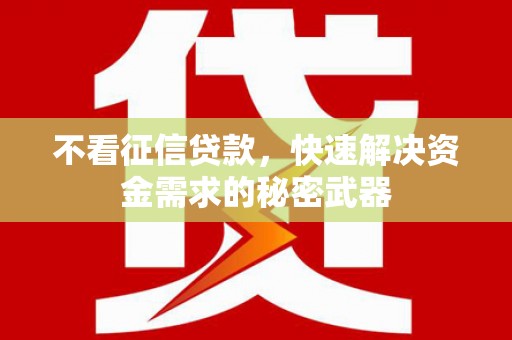 三义不看征信贷款，快速解决资金需求的秘密武器