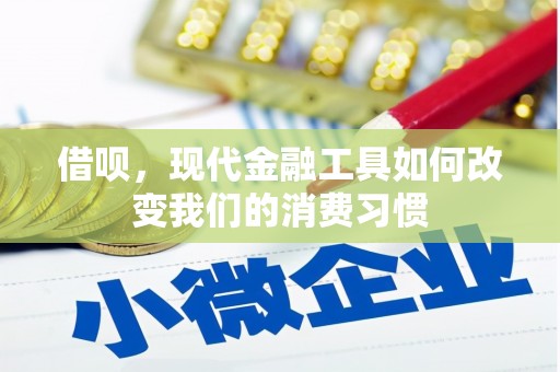 三义借呗，现代金融工具如何改变我们的消费习惯
