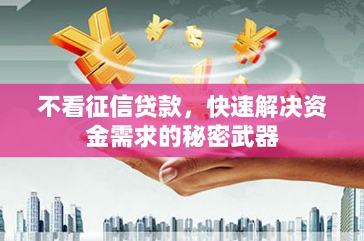 三义不看征信贷款，快速解决资金需求的秘密武器