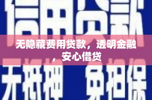 三义无隐藏费用贷款，透明金融，安心借贷