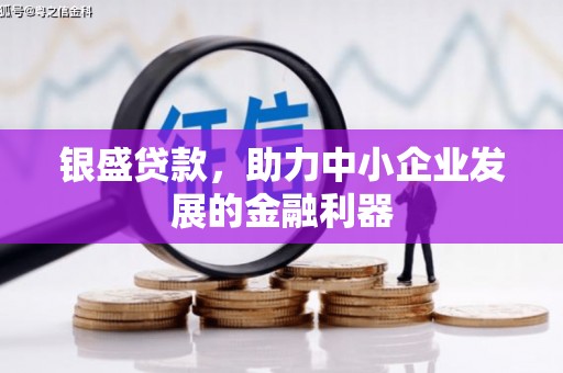 三义银盛贷款，助力中小企业发展的金融利器
