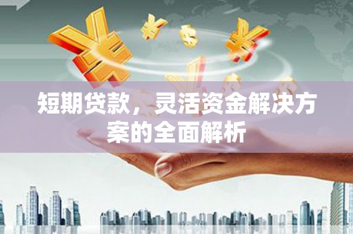 三义短期贷款，灵活资金解决方案的全面解析