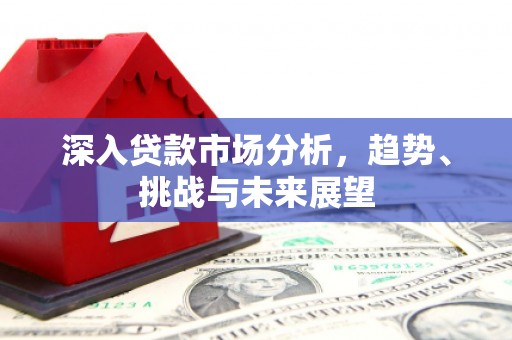 三义深入贷款市场分析，趋势、挑战与未来展望