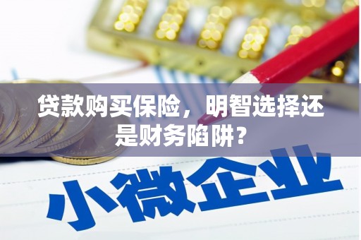 三义贷款购买保险，明智选择还是财务陷阱？