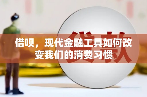三义借呗，现代金融工具如何改变我们的消费习惯