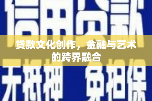 三义贷款文化创作，金融与艺术的跨界融合