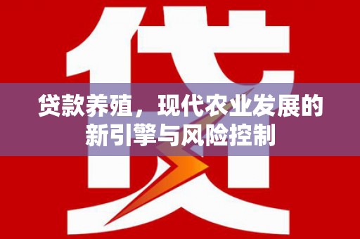 三义贷款养殖，现代农业发展的新引擎与风险控制