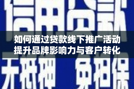 三义如何通过贷款线下推广活动提升品牌影响力与客户转化率