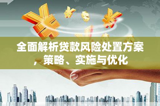 三义全面解析贷款风险处置方案，策略、实施与优化