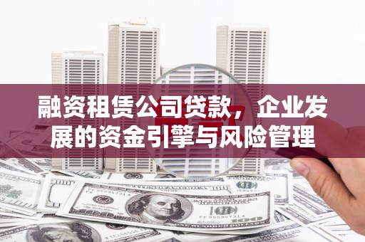 三义融资租赁公司贷款，企业发展的资金引擎与风险管理
