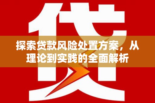 三义探索贷款风险处置方案，从理论到实践的全面解析