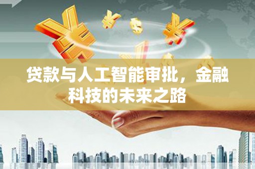 三义贷款与人工智能审批，金融科技的未来之路