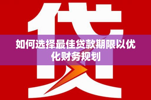 三义如何选择最佳贷款期限以优化财务规划
