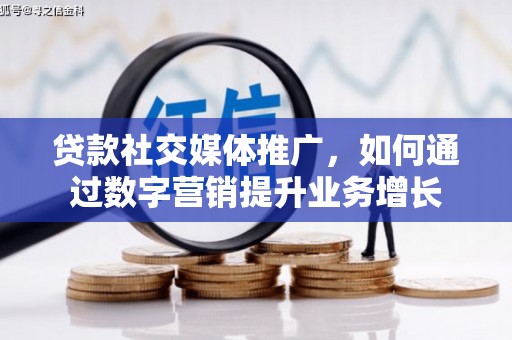 三义贷款社交媒体推广，如何通过数字营销提升业务增长