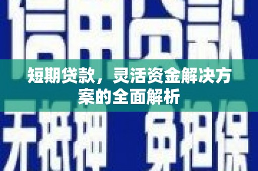 三义短期贷款，灵活资金解决方案的全面解析