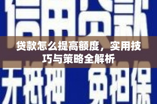 三义贷款怎么提高额度，实用技巧与策略全解析