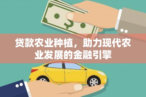 三义贷款农业种植，助力现代农业发展的金融引擎