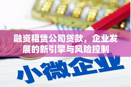 三义融资租赁公司贷款，企业发展的新引擎与风险控制