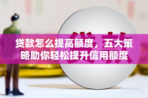 三义贷款怎么提高额度，五大策略助你轻松提升信用额度