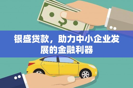 三义银盛贷款，助力中小企业发展的金融利器