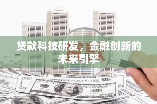 三义贷款科技研发，金融创新的未来引擎